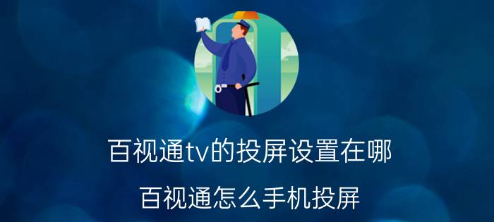 百视通tv的投屏设置在哪 百视通怎么手机投屏？